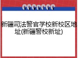 新疆司法警官学校新校区地址(新疆警校新址)