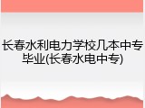 长春水利电力学校几本中专毕业(长春水电中专)