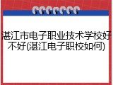 湛江市电子职业技术学校好不好(湛江电子职校如何)