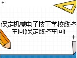 保定机械电子技工学校数控车间(保定数控车间)