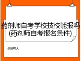 药剂师自考学校技校能报吗(药剂师自考报名条件)