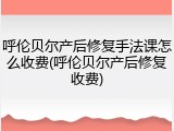 呼伦贝尔产后修复手法课怎么收费(呼伦贝尔产后修复收费)