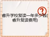 睿升学校复读一年多少钱(睿升复读费用)
