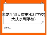 黑龙江省大庆市水利学校(大庆水利学校)
