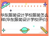 华东服装设计学校服装怎么样(华东服装设计学校评价)