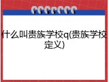 什么叫贵族学校q(贵族学校定义)
