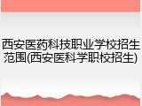 西安医药科技职业学校招生范围(西安医科学职校招生)