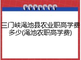 三门峡渑池县农业职高学费多少(渑池农职高学费)