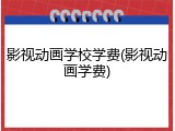 影视动画学校学费(影视动画学费)