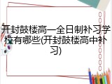 开封鼓楼高一全日制补习学校有哪些(开封鼓楼高中补习)