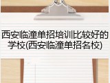西安临潼单招培训比较好的学校(西安临潼单招名校)