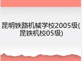 昆明铁路机械学校2005级(昆铁机校05级)