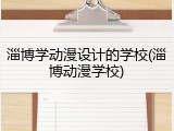 淄博学动漫设计的学校(淄博动漫学校)