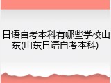 日语自考本科有哪些学校山东(山东日语自考本科)