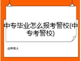 中专毕业怎么报考警校(中专考警校)