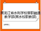 黑龙江省水利学校普职融通教学部(黑水校职教部)