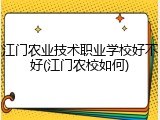 江门农业技术职业学校好不好(江门农校如何)