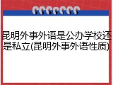昆明外事外语是公办学校还是私立(昆明外事外语性质)