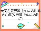 大同左云县数控车床培训地方在哪(左云数控车床培训点)