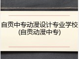 自贡中专动漫设计专业学校(自贡动漫中专)