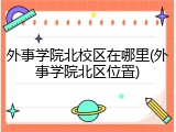 外事学院北校区在哪里(外事学院北区位置)