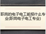 职高的电子电工能报什么专业(职高电子电工专业)