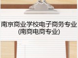 南京商业学校电子商务专业(南商电商专业)
