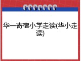 华一寄宿小学走读(华小走读)