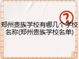 郑州贵族学校有哪几个学校名称(郑州贵族学校名单)