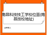 南昌科技技工学校位置(南昌技校地址)