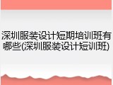 深圳服装设计短期培训班有哪些(深圳服装设计短训班)