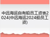 中远海运自有船员工资表2024(中远海运2024船员工资)