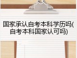 国家承认自考本科学历吗(自考本科国家认可吗)