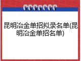 昆明冶金单招拟录名单(昆明冶金单招名单)