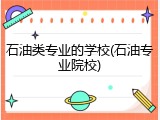 石油类专业的学校(石油专业院校)