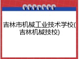 吉林市机械工业技术学校(吉林机械技校)