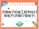 济南电子机械工程学校07级电子(济南07级电子)