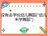 没有去学校幼儿舞蹈("幼儿未学舞蹈")