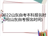 2022山东自考本科报名时间(山东自考报名时间)