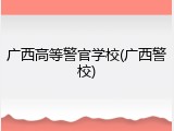 广西高等警官学校(广西警校)