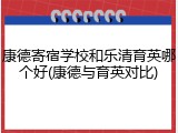 康德寄宿学校和乐清育英哪个好(康德与育英对比)