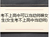 考不上高中可以当幼师嘛女生(女生考不上高中当幼师)