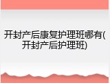 开封产后康复护理班哪有(开封产后护理班)