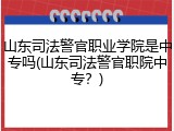 山东司法警官职业学院是中专吗(山东司法警官职院中专？)