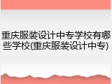 重庆服装设计中专学校有哪些学校(重庆服装设计中专)