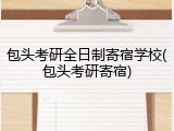 包头考研全日制寄宿学校(包头考研寄宿)