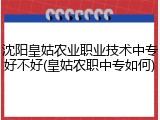 沈阳皇姑农业职业技术中专好不好(皇姑农职中专如何)