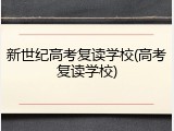 新世纪高考复读学校(高考复读学校)
