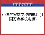 中国的寄宿学校的电话(中国寄宿学校电话)