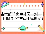 吉林舒兰高中补习一对一上门价格(舒兰高中家教价)